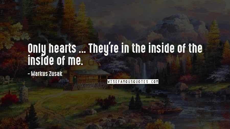 Markus Zusak Quotes: Only hearts ... They're in the inside of the inside of me.