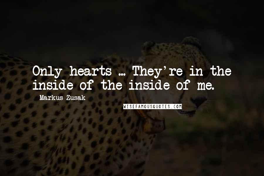 Markus Zusak Quotes: Only hearts ... They're in the inside of the inside of me.