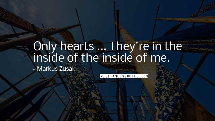 Markus Zusak Quotes: Only hearts ... They're in the inside of the inside of me.