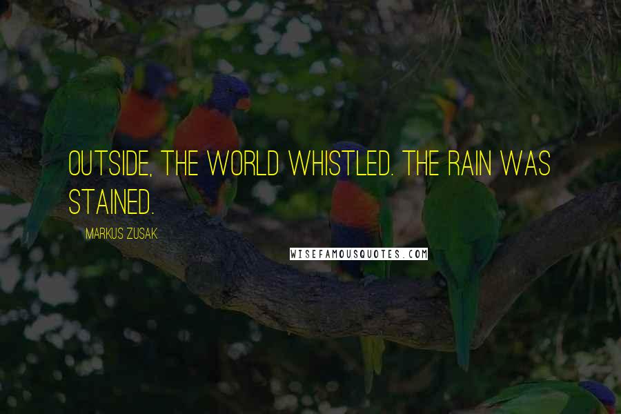 Markus Zusak Quotes: Outside, the world whistled. The rain was stained.