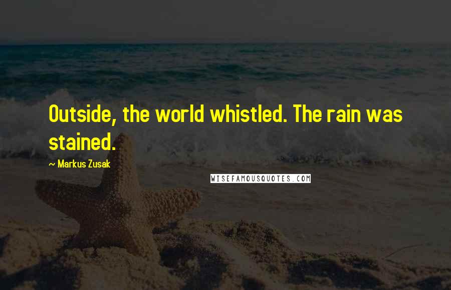 Markus Zusak Quotes: Outside, the world whistled. The rain was stained.