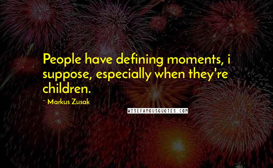Markus Zusak Quotes: People have defining moments, i suppose, especially when they're children.