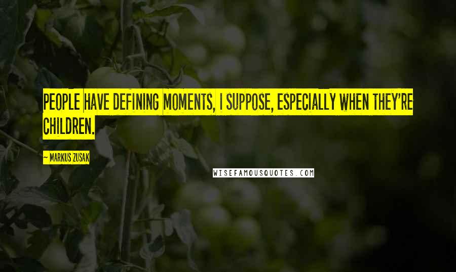 Markus Zusak Quotes: People have defining moments, i suppose, especially when they're children.