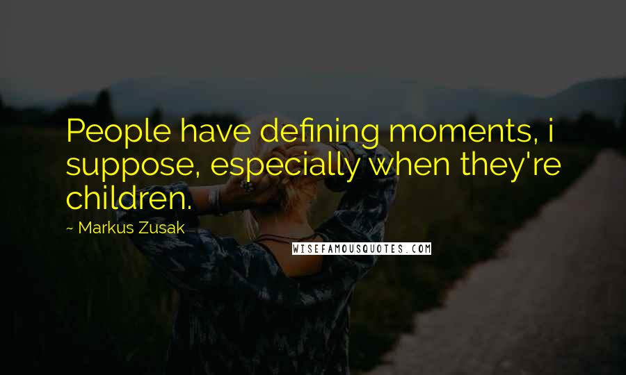 Markus Zusak Quotes: People have defining moments, i suppose, especially when they're children.