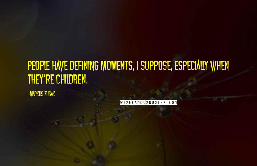 Markus Zusak Quotes: People have defining moments, i suppose, especially when they're children.