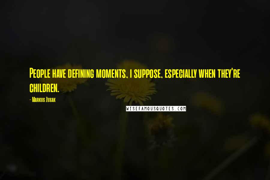 Markus Zusak Quotes: People have defining moments, i suppose, especially when they're children.