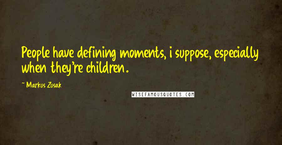 Markus Zusak Quotes: People have defining moments, i suppose, especially when they're children.