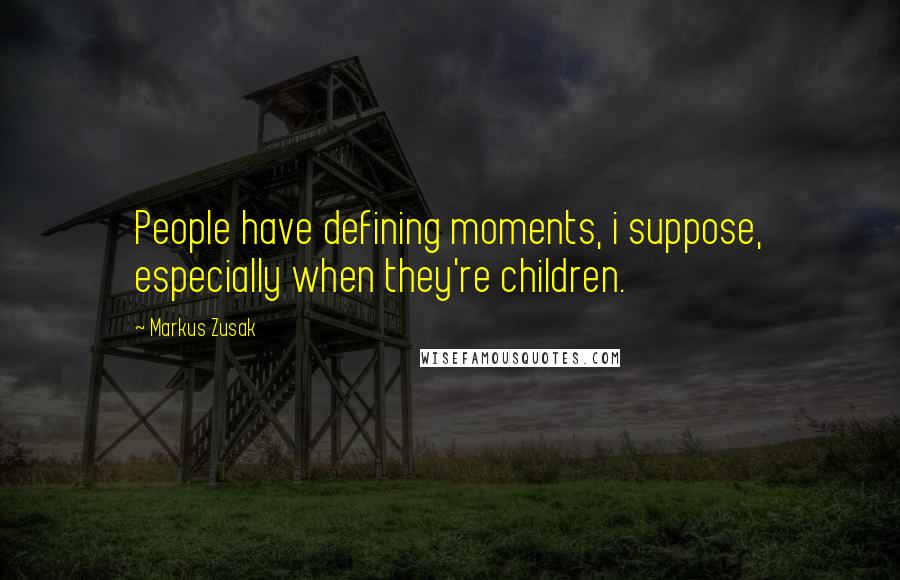 Markus Zusak Quotes: People have defining moments, i suppose, especially when they're children.