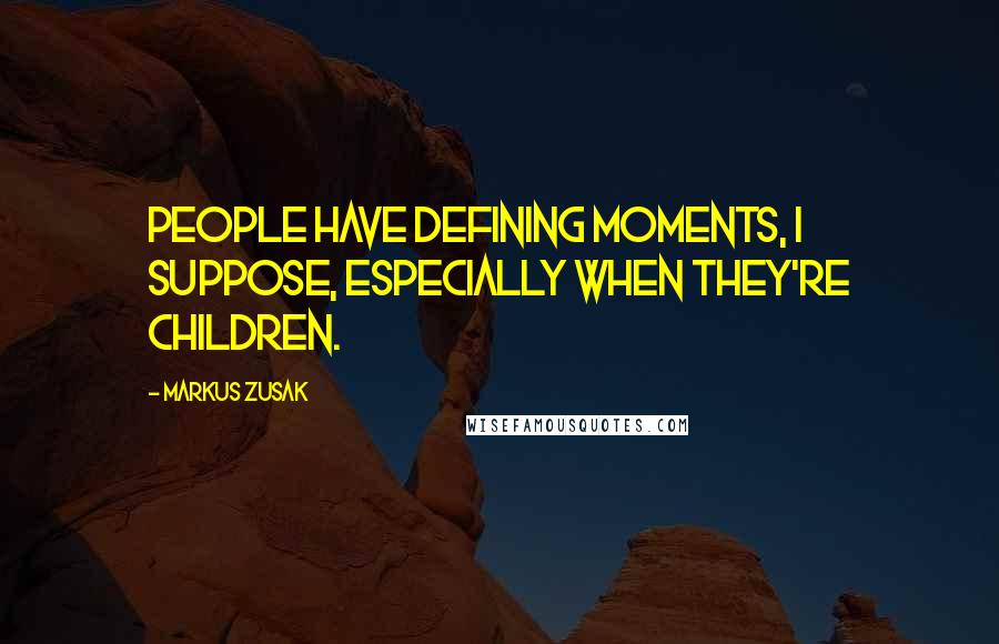 Markus Zusak Quotes: People have defining moments, i suppose, especially when they're children.