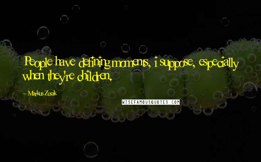 Markus Zusak Quotes: People have defining moments, i suppose, especially when they're children.