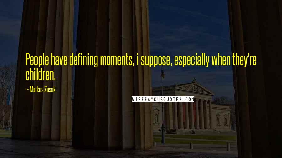 Markus Zusak Quotes: People have defining moments, i suppose, especially when they're children.