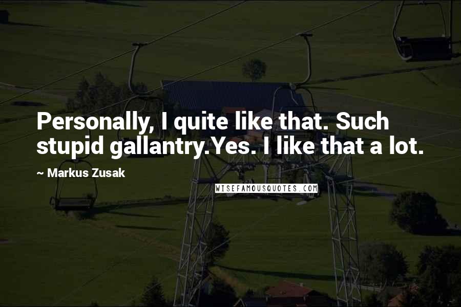Markus Zusak Quotes: Personally, I quite like that. Such stupid gallantry.Yes. I like that a lot.