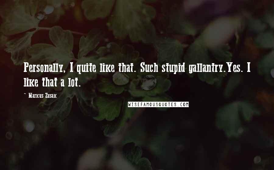 Markus Zusak Quotes: Personally, I quite like that. Such stupid gallantry.Yes. I like that a lot.
