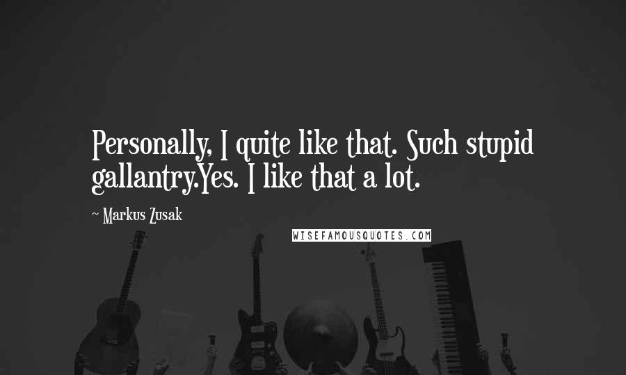 Markus Zusak Quotes: Personally, I quite like that. Such stupid gallantry.Yes. I like that a lot.