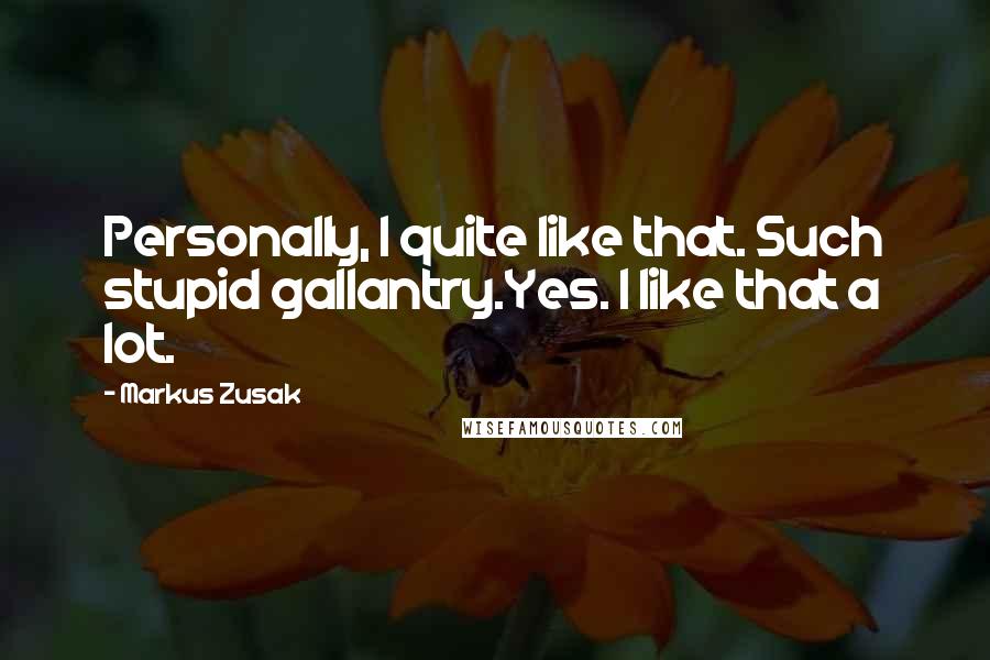 Markus Zusak Quotes: Personally, I quite like that. Such stupid gallantry.Yes. I like that a lot.