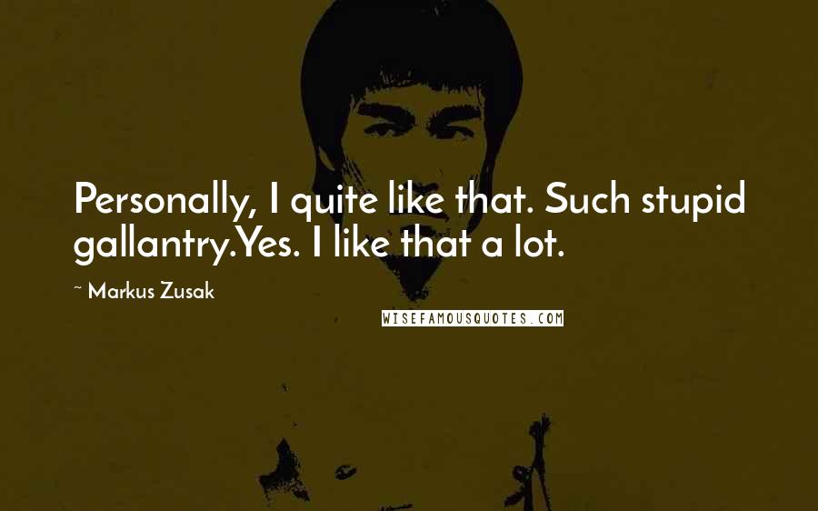 Markus Zusak Quotes: Personally, I quite like that. Such stupid gallantry.Yes. I like that a lot.