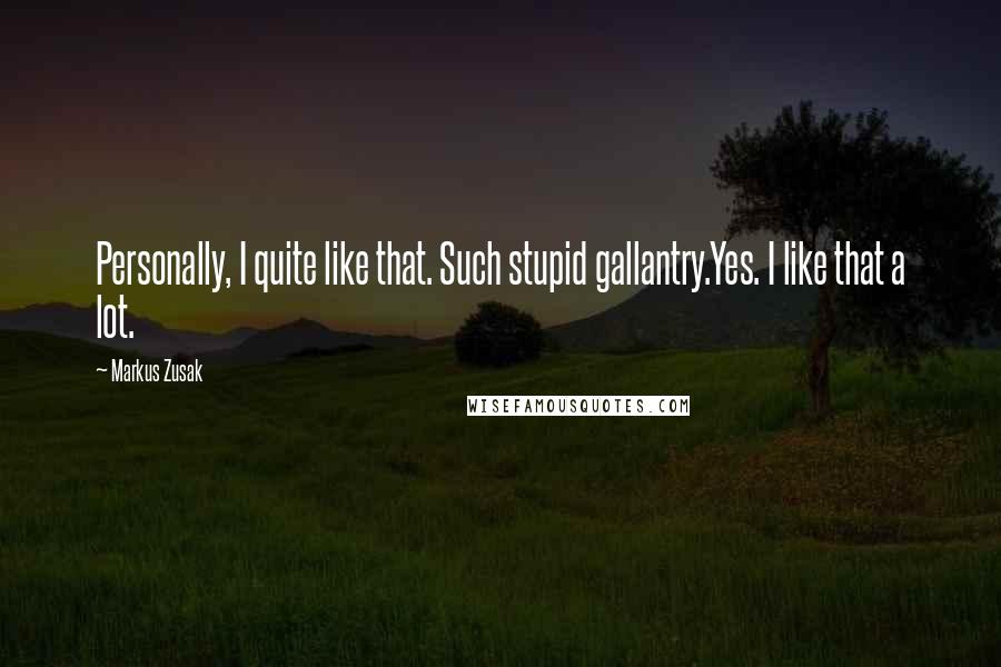 Markus Zusak Quotes: Personally, I quite like that. Such stupid gallantry.Yes. I like that a lot.
