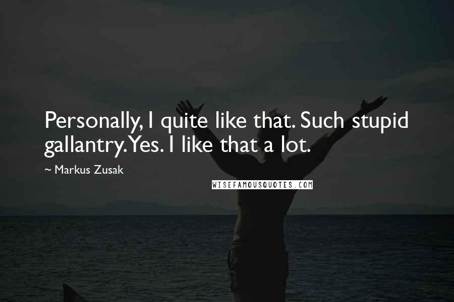 Markus Zusak Quotes: Personally, I quite like that. Such stupid gallantry.Yes. I like that a lot.
