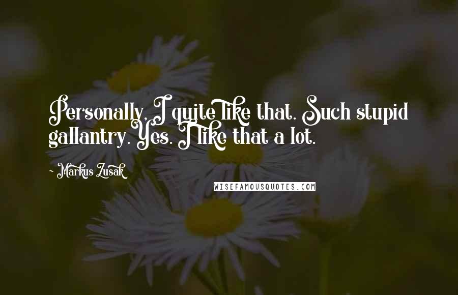 Markus Zusak Quotes: Personally, I quite like that. Such stupid gallantry.Yes. I like that a lot.