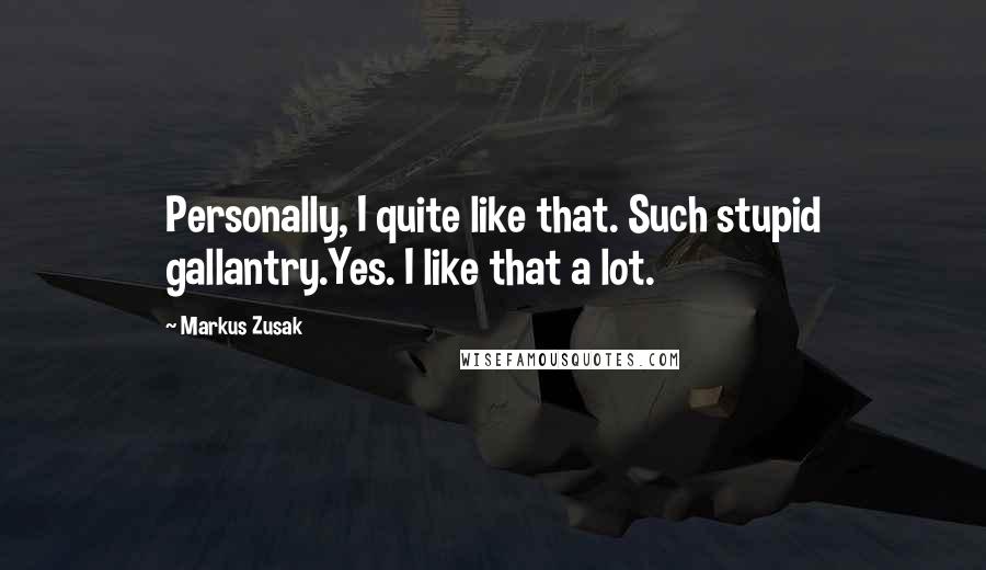 Markus Zusak Quotes: Personally, I quite like that. Such stupid gallantry.Yes. I like that a lot.