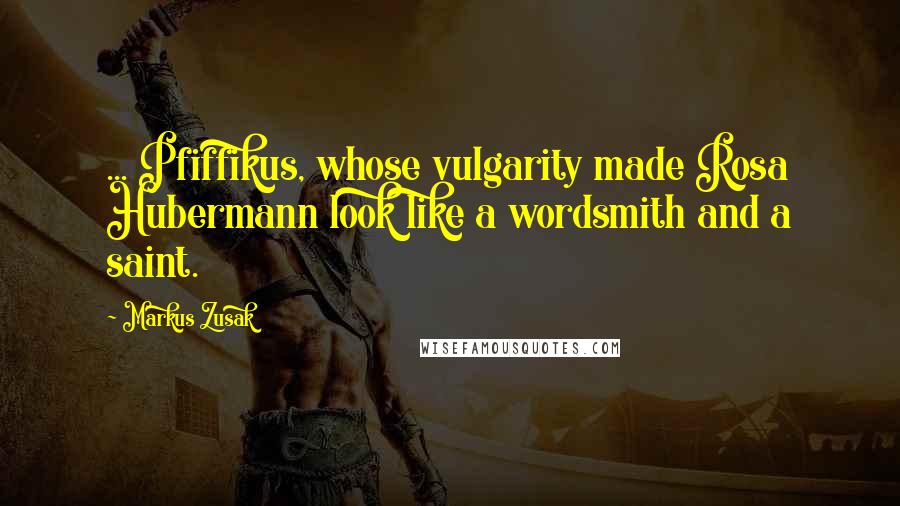 Markus Zusak Quotes: ... Pfiffikus, whose vulgarity made Rosa Hubermann look like a wordsmith and a saint.