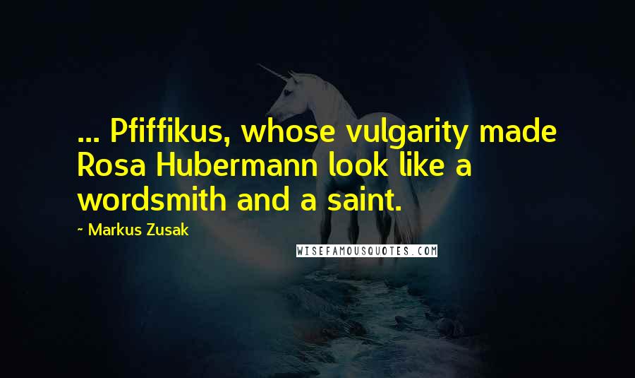 Markus Zusak Quotes: ... Pfiffikus, whose vulgarity made Rosa Hubermann look like a wordsmith and a saint.