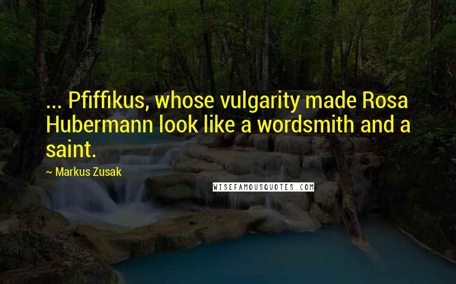 Markus Zusak Quotes: ... Pfiffikus, whose vulgarity made Rosa Hubermann look like a wordsmith and a saint.