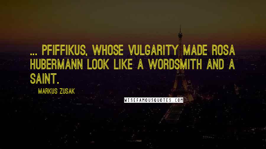 Markus Zusak Quotes: ... Pfiffikus, whose vulgarity made Rosa Hubermann look like a wordsmith and a saint.