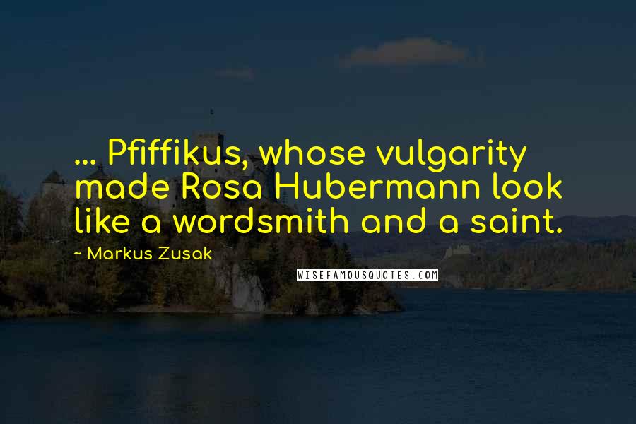 Markus Zusak Quotes: ... Pfiffikus, whose vulgarity made Rosa Hubermann look like a wordsmith and a saint.