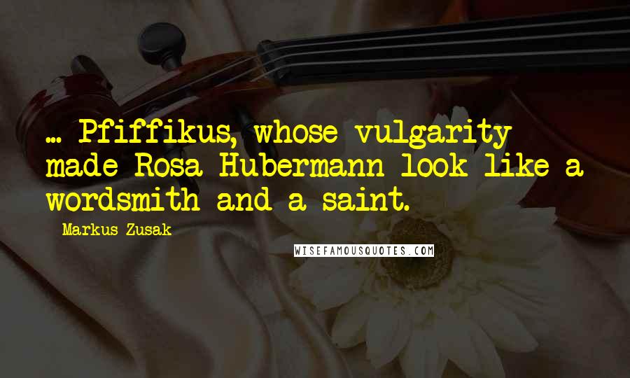 Markus Zusak Quotes: ... Pfiffikus, whose vulgarity made Rosa Hubermann look like a wordsmith and a saint.