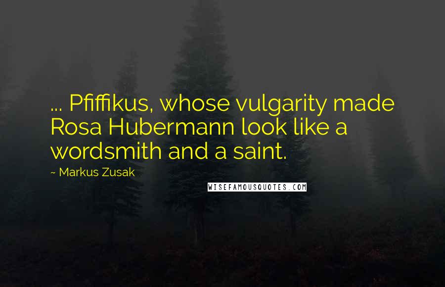 Markus Zusak Quotes: ... Pfiffikus, whose vulgarity made Rosa Hubermann look like a wordsmith and a saint.