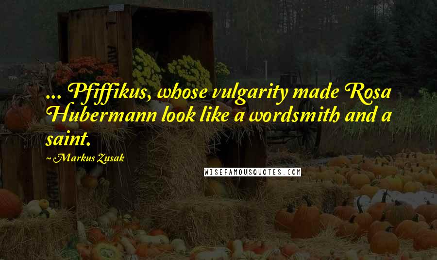 Markus Zusak Quotes: ... Pfiffikus, whose vulgarity made Rosa Hubermann look like a wordsmith and a saint.