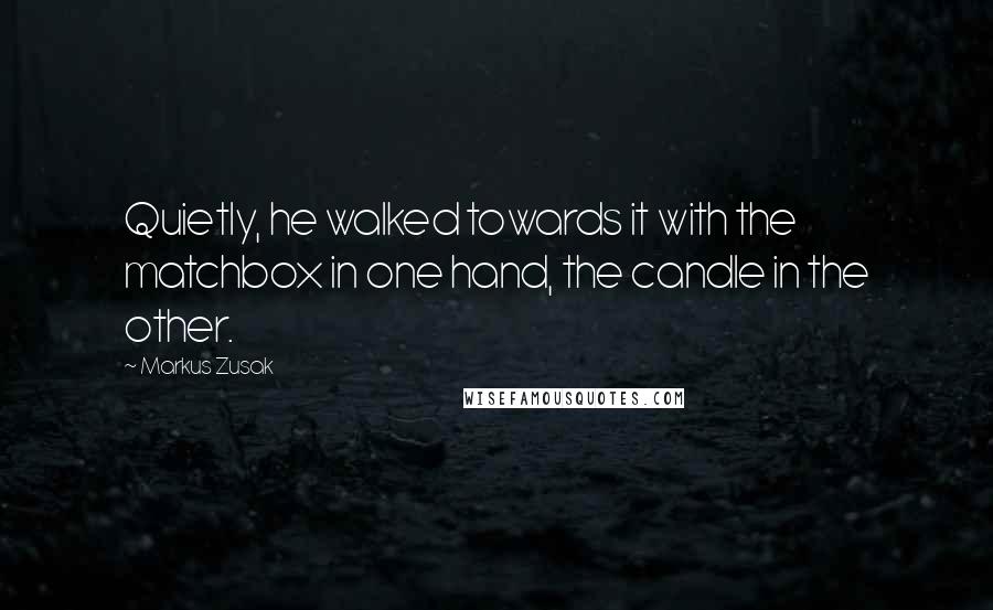 Markus Zusak Quotes: Quietly, he walked towards it with the matchbox in one hand, the candle in the other.