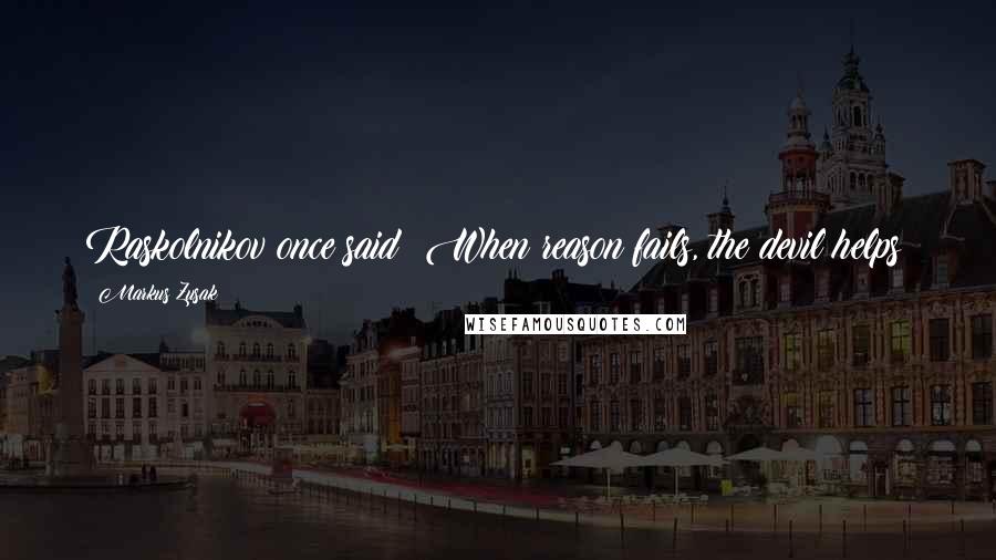 Markus Zusak Quotes: Raskolnikov once said: When reason fails, the devil helps!
