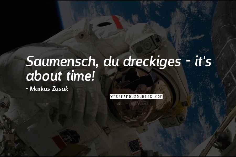 Markus Zusak Quotes: Saumensch, du dreckiges - it's about time!