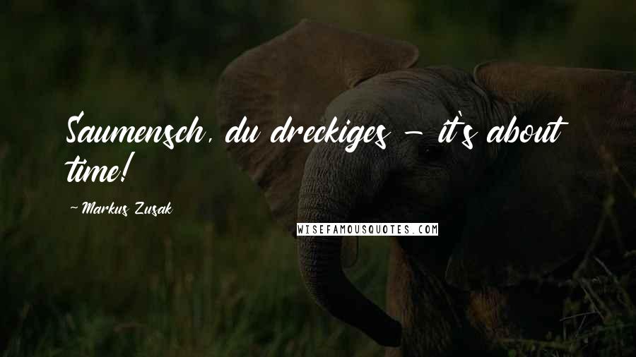 Markus Zusak Quotes: Saumensch, du dreckiges - it's about time!