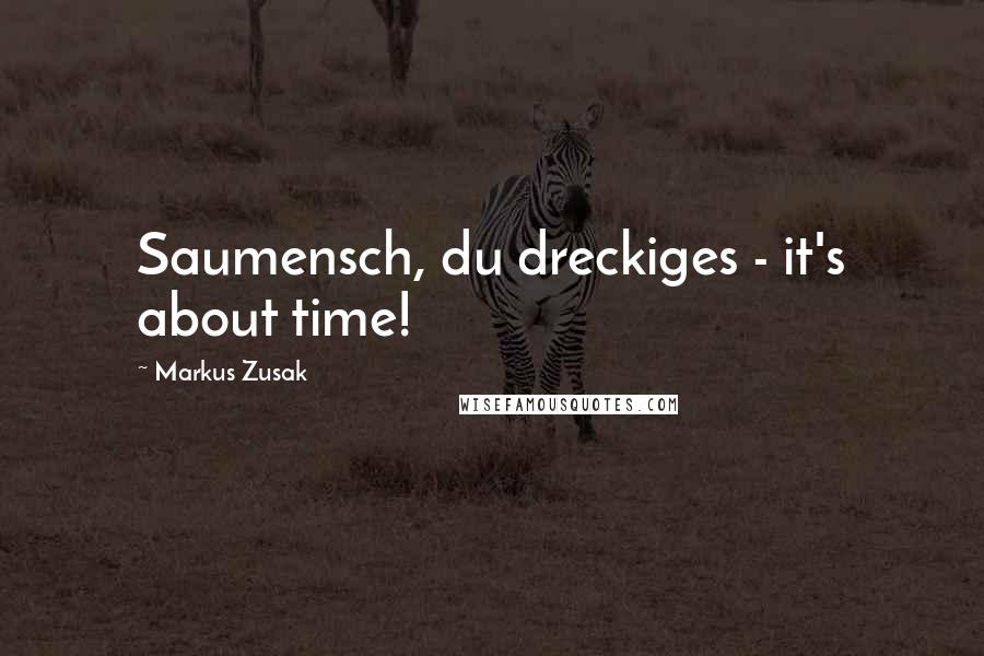 Markus Zusak Quotes: Saumensch, du dreckiges - it's about time!
