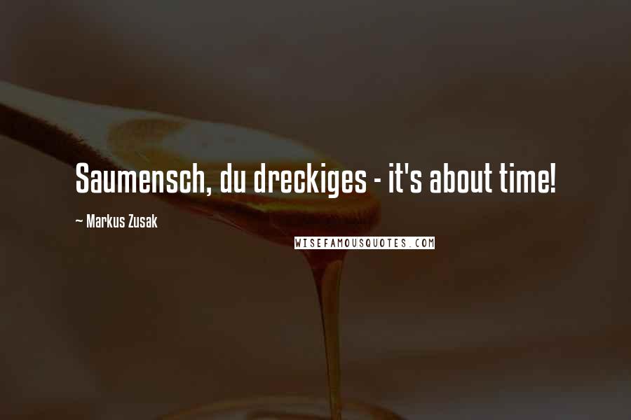 Markus Zusak Quotes: Saumensch, du dreckiges - it's about time!