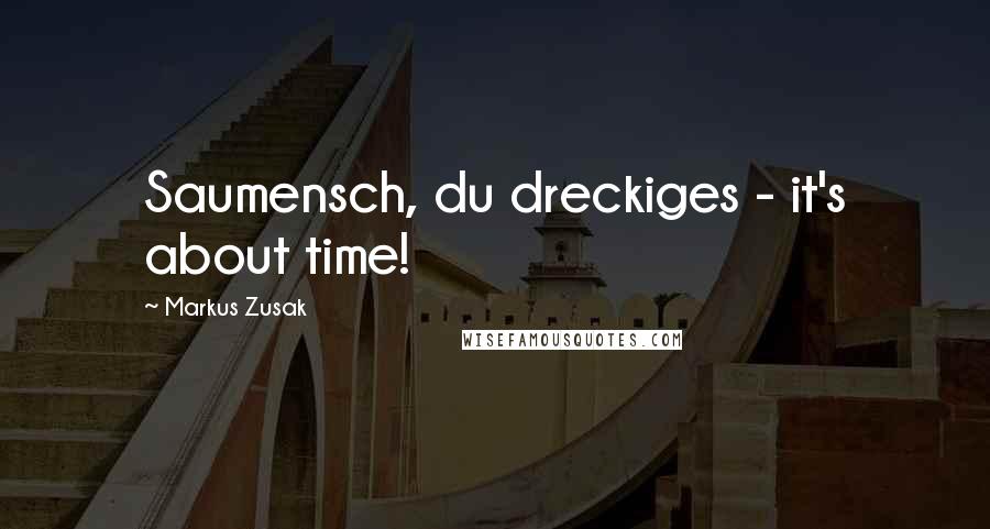 Markus Zusak Quotes: Saumensch, du dreckiges - it's about time!