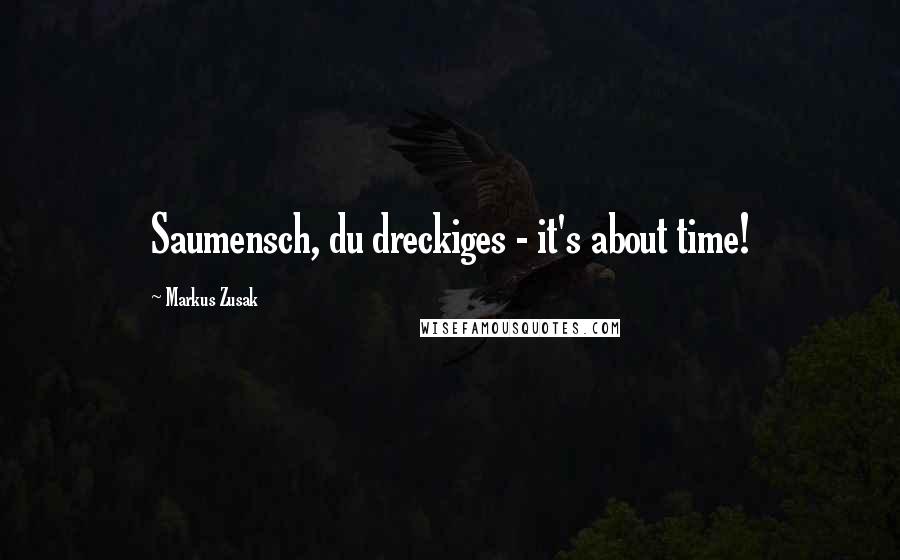 Markus Zusak Quotes: Saumensch, du dreckiges - it's about time!