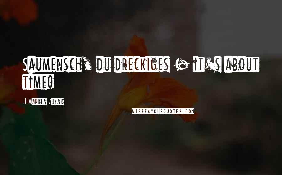 Markus Zusak Quotes: Saumensch, du dreckiges - it's about time!