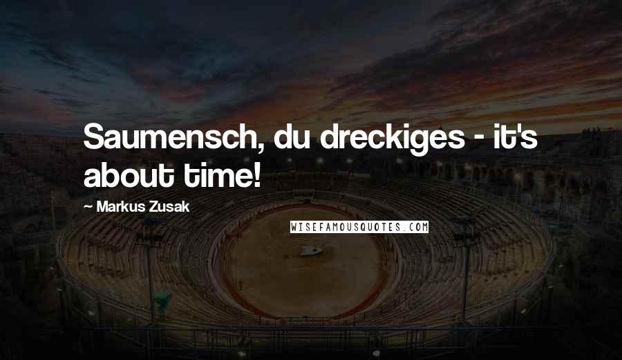Markus Zusak Quotes: Saumensch, du dreckiges - it's about time!