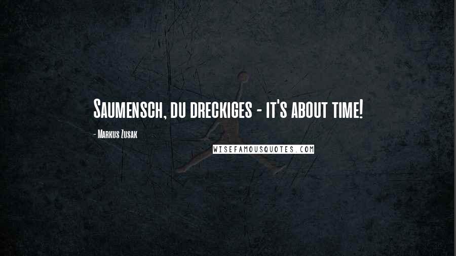 Markus Zusak Quotes: Saumensch, du dreckiges - it's about time!