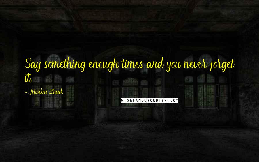 Markus Zusak Quotes: Say something enough times and you never forget it.