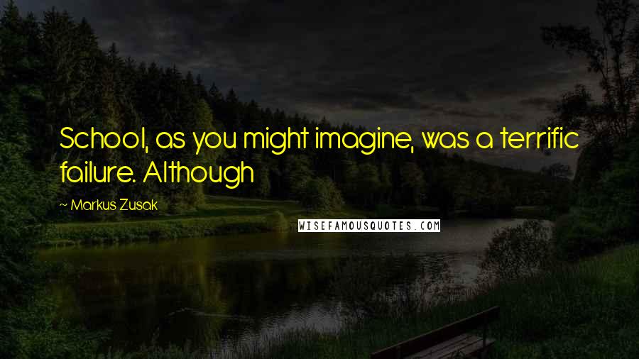 Markus Zusak Quotes: School, as you might imagine, was a terrific failure. Although