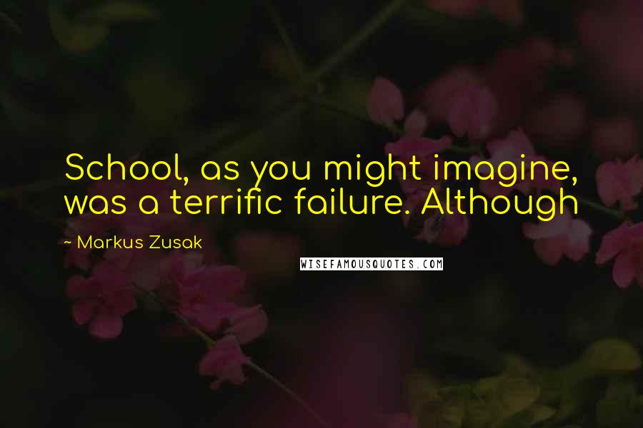 Markus Zusak Quotes: School, as you might imagine, was a terrific failure. Although