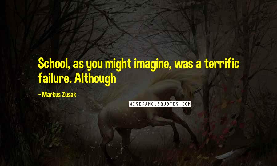 Markus Zusak Quotes: School, as you might imagine, was a terrific failure. Although