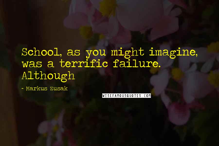 Markus Zusak Quotes: School, as you might imagine, was a terrific failure. Although