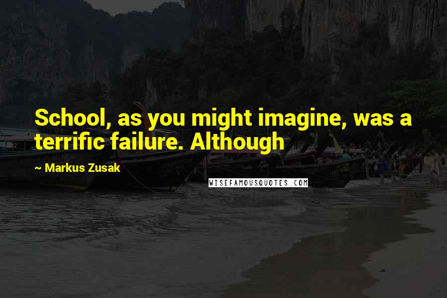 Markus Zusak Quotes: School, as you might imagine, was a terrific failure. Although
