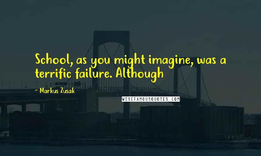 Markus Zusak Quotes: School, as you might imagine, was a terrific failure. Although